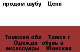 продам шубу › Цена ­ 30 000 - Томская обл., Томск г. Одежда, обувь и аксессуары » Женская одежда и обувь   . Томская обл.,Томск г.